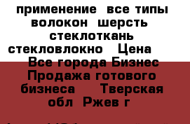 применение: все типы волокон, шерсть, стеклоткань,стекловлокно › Цена ­ 100 - Все города Бизнес » Продажа готового бизнеса   . Тверская обл.,Ржев г.